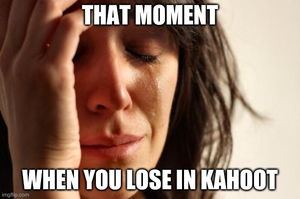 First World Problems | THAT MOMENT; WHEN YOU LOSE IN KAHOOT | image tagged in memes,first world problems | made w/ Imgflip meme maker