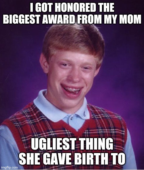 Bad Luck Brian | I GOT HONORED THE BIGGEST AWARD FROM MY MOM; UGLIEST THING SHE GAVE BIRTH TO | image tagged in memes,bad luck brian | made w/ Imgflip meme maker
