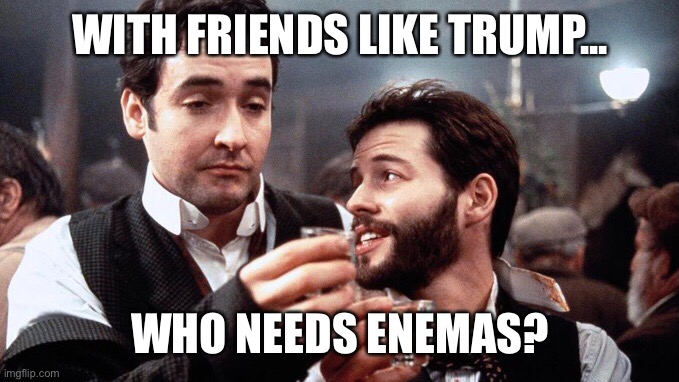 With Friends like that who needs enemas? - Imgflip