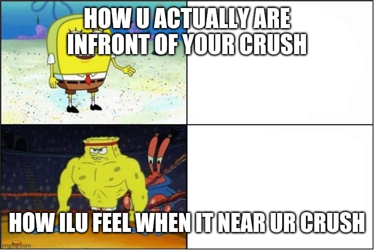 Daily meme I've lost count | HOW U ACTUALLY ARE INFRONT OF YOUR CRUSH; HOW ILU FEEL WHEN IT NEAR UR CRUSH | image tagged in weak vs strong spongebob | made w/ Imgflip meme maker