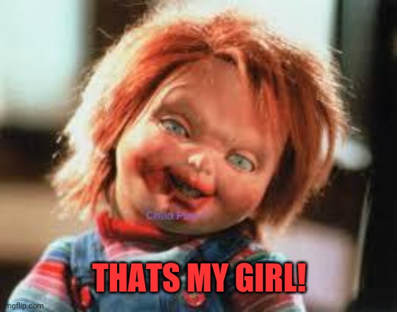 Chucky | THATS MY GIRL! | image tagged in chucky | made w/ Imgflip meme maker