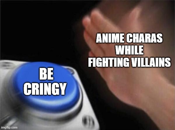 oof im tired of this o_o; | ANIME CHARAS WHILE FIGHTING VILLAINS; BE CRINGY | image tagged in memes,blank nut button | made w/ Imgflip meme maker