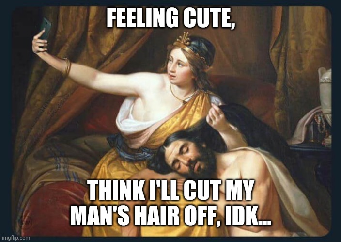 FEELING CUTE, THINK I'LL CUT MY MAN'S HAIR OFF, IDK... | made w/ Imgflip meme maker