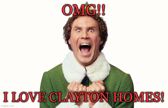 Buddy the elf excited |  OMG!! I LOVE CLAYTON HOMES! | image tagged in buddy the elf excited | made w/ Imgflip meme maker