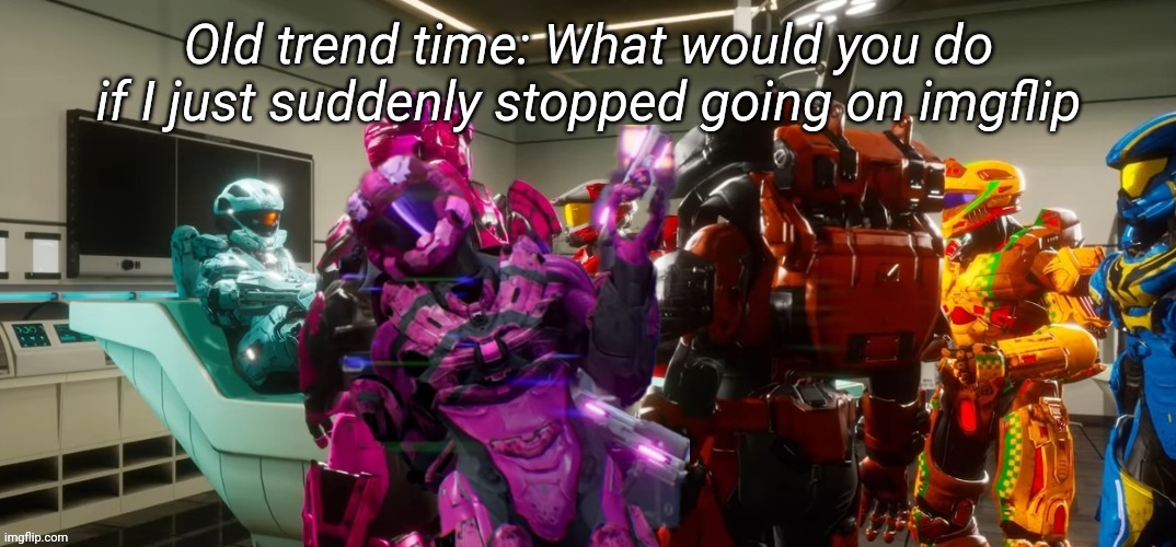 Old trend time: What would you do if I just suddenly stopped going on imgflip | image tagged in tag | made w/ Imgflip meme maker