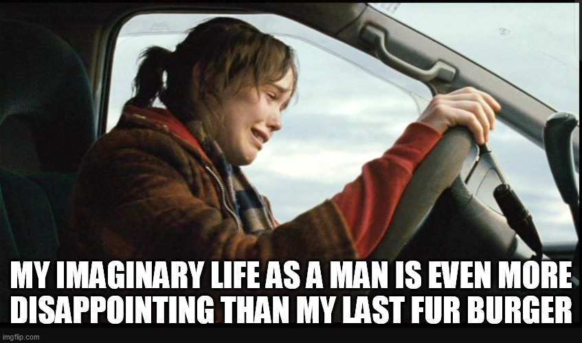 My imaginary life... | MY IMAGINARY LIFE AS A MAN IS EVEN MORE
DISAPPOINTING THAN MY LAST FUR BURGER | image tagged in ellen page crying,trans-man,transgender,lesbian problems,disappointment,mental illness | made w/ Imgflip meme maker