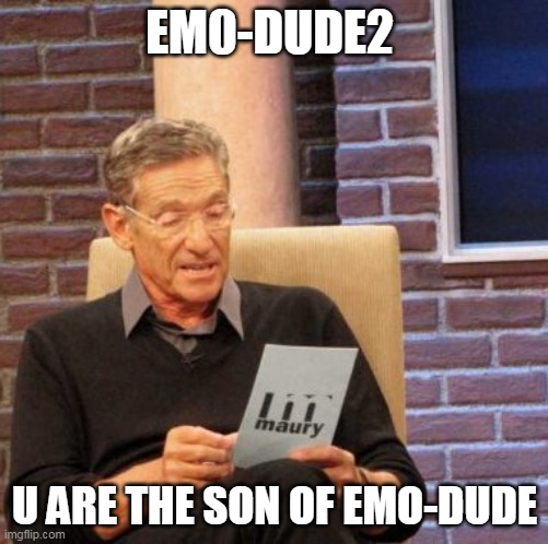 oK THIS IS THE SECOND ACCOUNT BECAUSE the first i forgot my pass | EM0-DUDE2; U ARE THE SON OF EMO-DUDE | image tagged in memes,maury lie detector | made w/ Imgflip meme maker