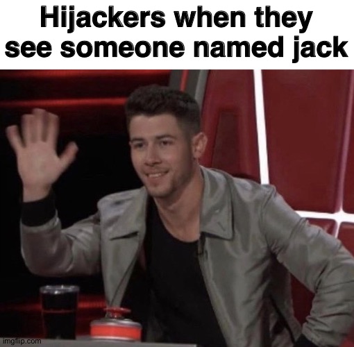 Hijackers when they see someone named jack | image tagged in nick jonas hi | made w/ Imgflip meme maker