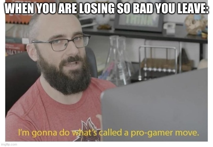 When you are losing so bad you leave | WHEN YOU ARE LOSING SO BAD YOU LEAVE: | image tagged in person,gaming,so true memes | made w/ Imgflip meme maker