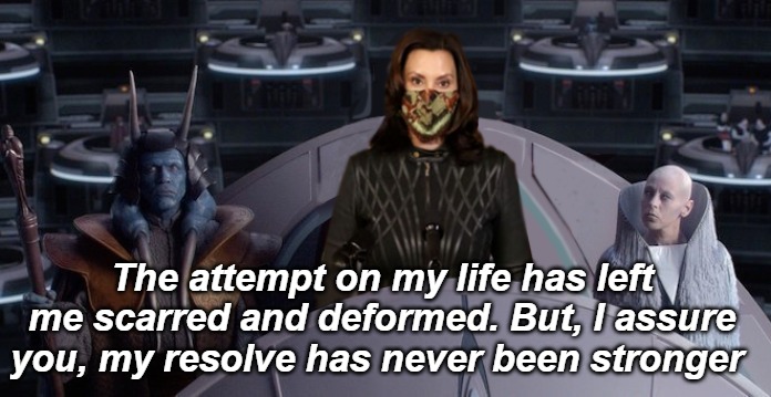 Michigan Governor Whitmer explains the situation | The attempt on my life has left me scarred and deformed. But, I assure you, my resolve has never been stronger | image tagged in star wars,whitmer,lockdown,quarantine,michigan governor | made w/ Imgflip meme maker