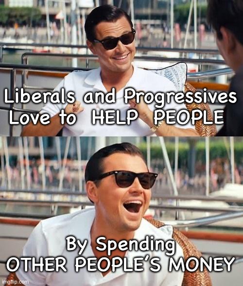 Leonardo Dicaprio Wolf Of Wall Street | Liberals and Progressives Love to  HELP  PEOPLE; By Spending OTHER PEOPLE’S MONEY | image tagged in memes,leonardo dicaprio wolf of wall street | made w/ Imgflip meme maker