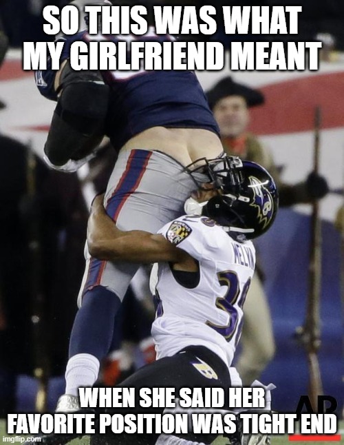 Football Fail | SO THIS WAS WHAT MY GIRLFRIEND MEANT; WHEN SHE SAID HER FAVORITE POSITION WAS TIGHT END | image tagged in football fail | made w/ Imgflip meme maker