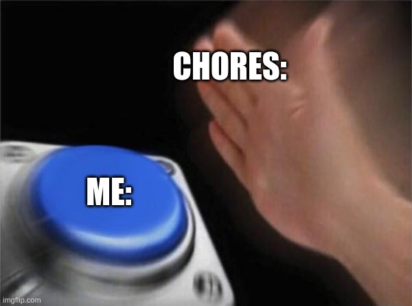 Blank Nut Button Meme | CHORES:; ME: | image tagged in memes,blank nut button | made w/ Imgflip meme maker