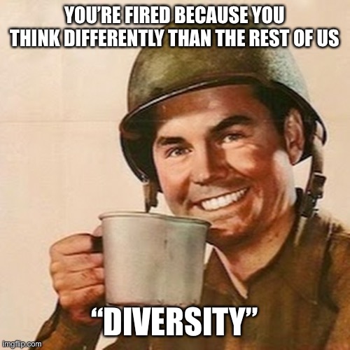 Diversity gets your fired | YOU’RE FIRED BECAUSE YOU THINK DIFFERENTLY THAN THE REST OF US; “DIVERSITY” | image tagged in coffee soldier | made w/ Imgflip meme maker