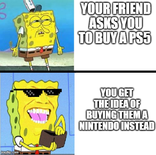 Messing Up A Christmas | YOUR FRIEND ASKS YOU TO BUY A PS5; YOU GET THE IDEA OF BUYING THEM A NINTENDO INSTEAD | image tagged in spongebob money meme | made w/ Imgflip meme maker