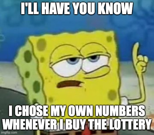 Buying Lottery Tickets | I'LL HAVE YOU KNOW; I CHOSE MY OWN NUMBERS WHENEVER I BUY THE LOTTERY | image tagged in memes,i'll have you know spongebob,lottery | made w/ Imgflip meme maker