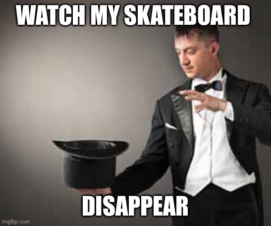 Magician | WATCH MY SKATEBOARD DISAPPEAR | image tagged in magician | made w/ Imgflip meme maker