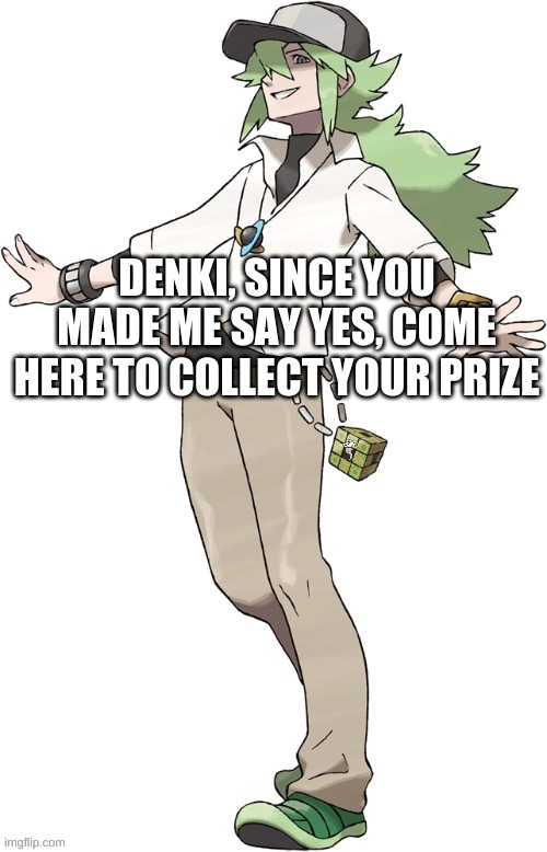 N | DENKI, SINCE YOU MADE ME SAY YES, COME HERE TO COLLECT YOUR PRIZE | image tagged in n | made w/ Imgflip meme maker