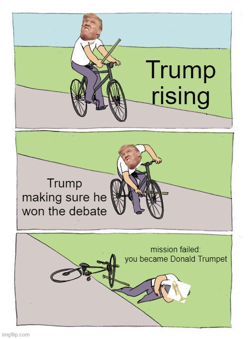 Trump: Rise And Fall | Trump rising; Trump making sure he won the debate; mission failed: you became Donald Trumpet | image tagged in memes,bike fall | made w/ Imgflip meme maker