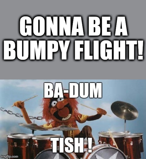 Rimshot | GONNA BE A BUMPY FLIGHT! | image tagged in rimshot | made w/ Imgflip meme maker