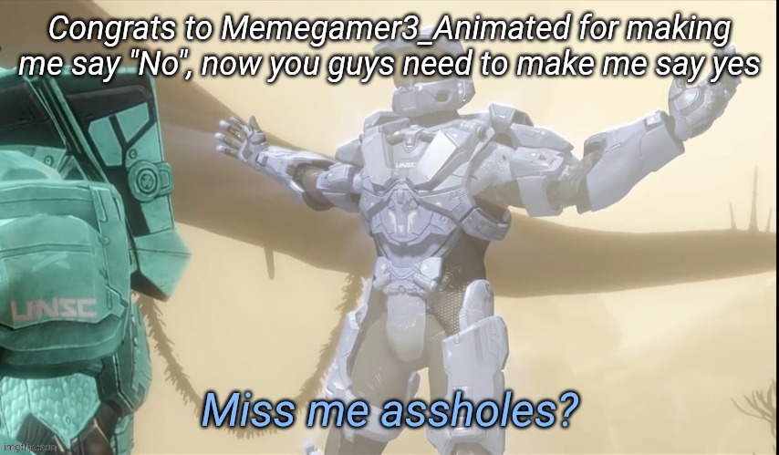 Miss me assholes | Congrats to Memegamer3_Animated for making me say "No", now you guys need to make me say yes | image tagged in miss me assholes | made w/ Imgflip meme maker