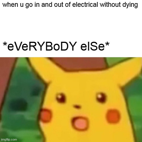 if you had this happen too you Up-Vote please | when u go in and out of electrical without dying; *eVeRYBoDY elSe* | image tagged in memes,surprised pikachu | made w/ Imgflip meme maker
