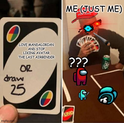 UNO Draw 25 Cards | ME (JUST ME); LOVE MANDALORIAN AND STOP LIKING AVATAR THE LAST AIRBENDER; ??? | image tagged in memes,uno draw 25 cards | made w/ Imgflip meme maker