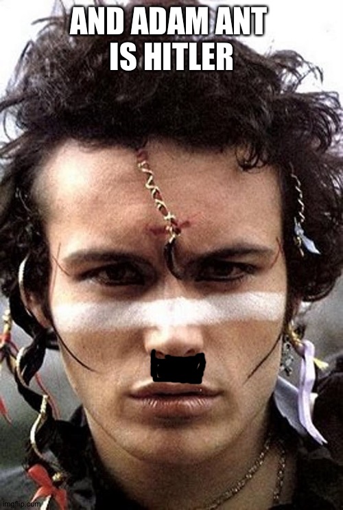 AND ADAM ANT 
IS HITLER | made w/ Imgflip meme maker