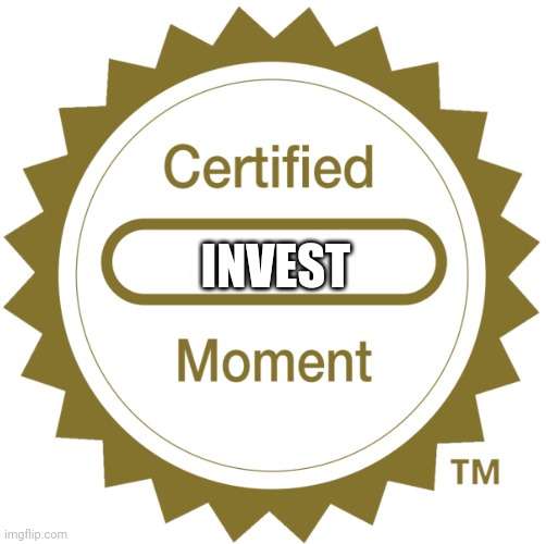 Certified Moment | INVEST | image tagged in certified moment | made w/ Imgflip meme maker
