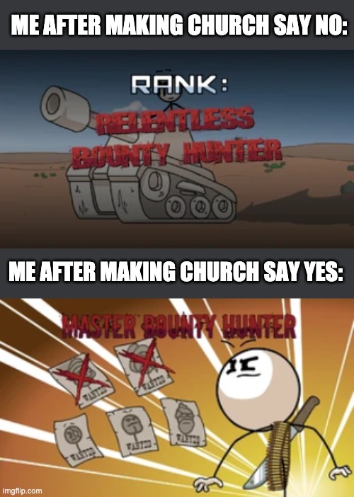 Twice in a row pog | ME AFTER MAKING CHURCH SAY NO:; ME AFTER MAKING CHURCH SAY YES: | image tagged in master bounty hunter | made w/ Imgflip meme maker