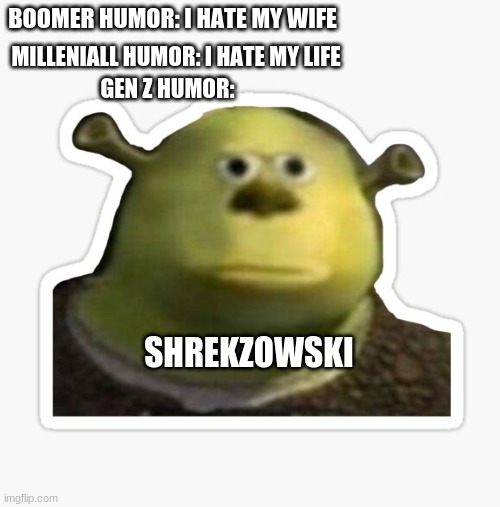 shrekzowski | BOOMER HUMOR: I HATE MY WIFE; MILLENIALL HUMOR: I HATE MY LIFE; GEN Z HUMOR:; SHREKZOWSKI | image tagged in shrek,mike wazowski | made w/ Imgflip meme maker