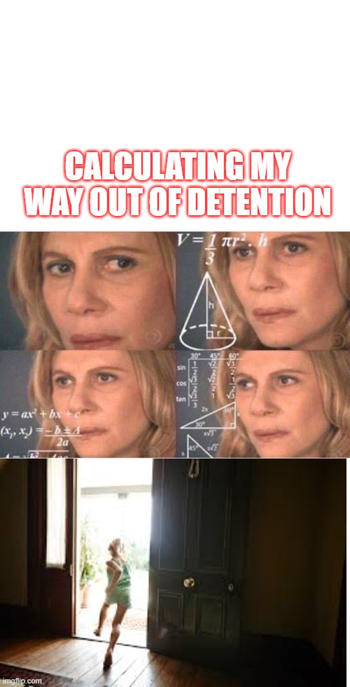 escape plan... | CALCULATING MY WAY OUT OF DETENTION | image tagged in math lady/confused lady | made w/ Imgflip meme maker