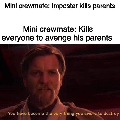 You have become the very thing you swore to destroy | Mini crewmate: Imposter kills parents Mini crewmate: Kills everyone to avenge his parents | image tagged in you have become the very thing you swore to destroy | made w/ Imgflip meme maker