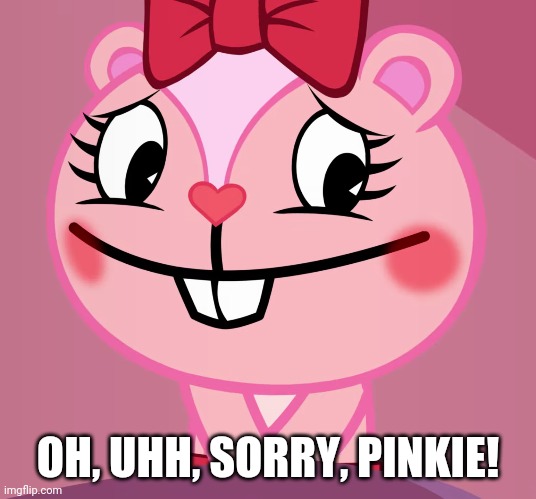 Blushed Giggles (HTF) | OH, UHH, SORRY, PINKIE! | image tagged in blushed giggles htf | made w/ Imgflip meme maker