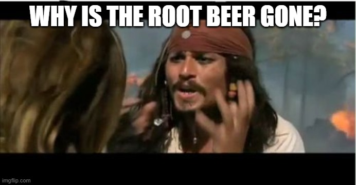 Why Is The Rum Gone Meme | WHY IS THE ROOT BEER GONE? | image tagged in memes,why is the rum gone | made w/ Imgflip meme maker
