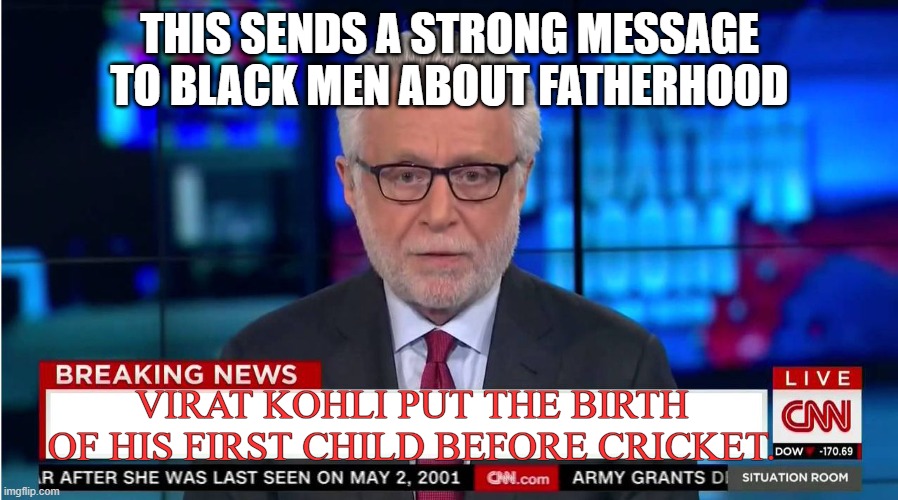 virat kohli |  THIS SENDS A STRONG MESSAGE TO BLACK MEN ABOUT FATHERHOOD; VIRAT KOHLI PUT THE BIRTH OF HIS FIRST CHILD BEFORE CRICKET. | image tagged in cnn wolf of fake news fanfiction,cricket | made w/ Imgflip meme maker