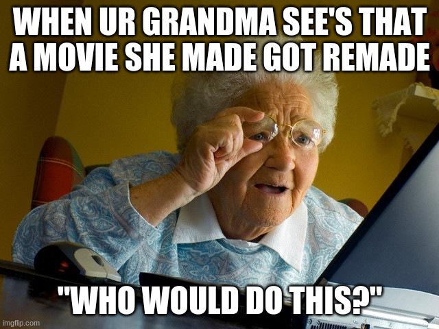 what happened | WHEN UR GRANDMA SEE'S THAT A MOVIE SHE MADE GOT REMADE; "WHO WOULD DO THIS?" | image tagged in memes,grandma finds the internet | made w/ Imgflip meme maker
