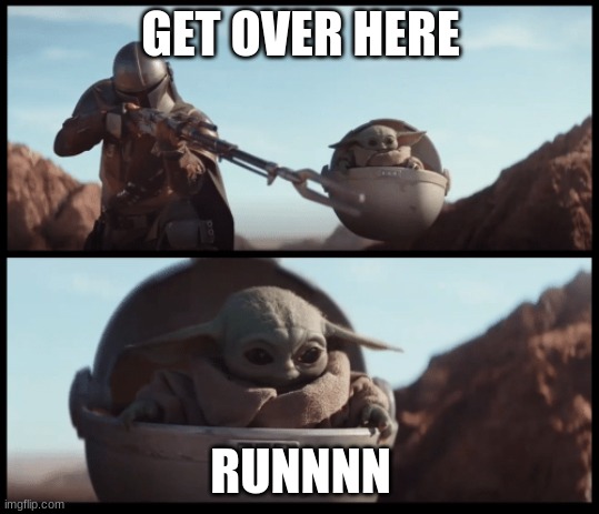 Baby Yoda | GET OVER HERE; RUNNNN | image tagged in baby yoda | made w/ Imgflip meme maker