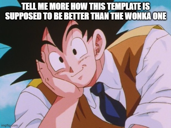 Condescending Goku Meme | TELL ME MORE HOW THIS TEMPLATE IS SUPPOSED TO BE BETTER THAN THE WONKA ONE | image tagged in memes,condescending goku | made w/ Imgflip meme maker