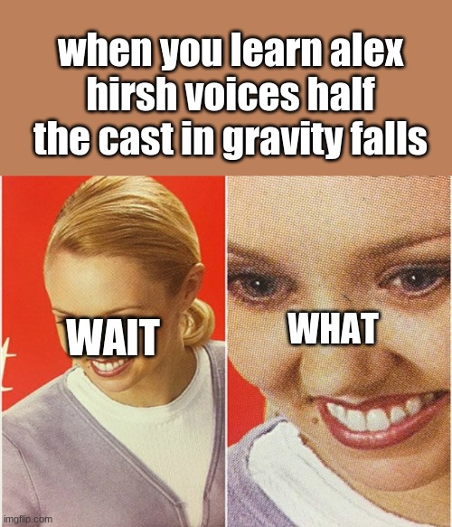wait what | when you learn alex hirsh voices half the cast in gravity falls; WHAT; WAIT | image tagged in wait what | made w/ Imgflip meme maker