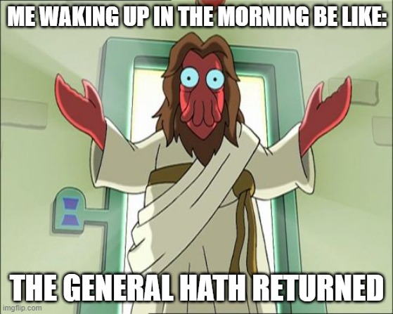 Zoidberg Jesus | ME WAKING UP IN THE MORNING BE LIKE:; THE GENERAL HATH RETURNED | image tagged in memes,zoidberg jesus | made w/ Imgflip meme maker