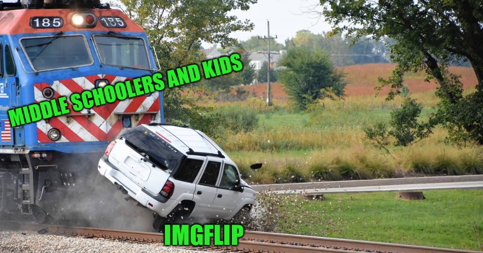 Sounds about right | MIDDLE SCHOOLERS AND KIDS; IMGFLIP | image tagged in train crash | made w/ Imgflip meme maker