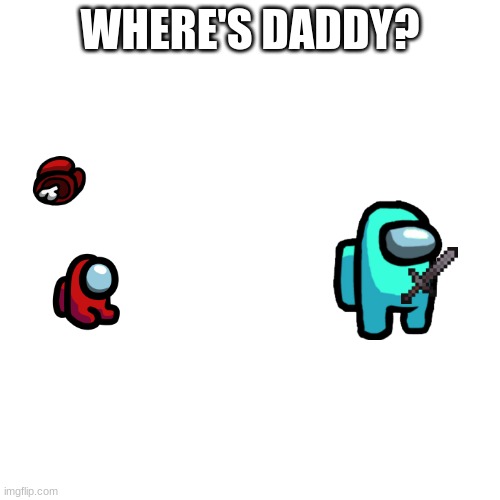 Blank Transparent Square Meme | WHERE'S DADDY? | image tagged in memes,blank transparent square,among us | made w/ Imgflip meme maker