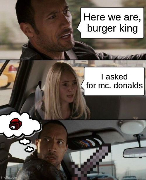 The Rock Driving Meme | Here we are, burger king; I asked for mc. donalds | image tagged in memes,the rock driving,mcdonalds | made w/ Imgflip meme maker