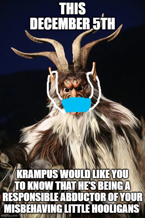 krampus | THIS DECEMBER 5TH; KRAMPUS WOULD LIKE YOU TO KNOW THAT HE'S BEING A RESPONSIBLE ABDUCTOR OF YOUR MISBEHAVING LITTLE HOOLIGANS | image tagged in krampus,2020,face mask | made w/ Imgflip meme maker