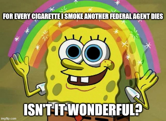 Imagination Spongebob |  FOR EVERY CIGARETTE I SMOKE ANOTHER FEDERAL AGENT DIES; ISN'T IT WONDERFUL? | image tagged in memes,imagination spongebob | made w/ Imgflip meme maker