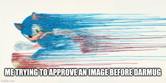 sonic speed | ME TRYING TO APPROVE AN IMAGE BEFORE DARMUG | image tagged in sonic speed | made w/ Imgflip meme maker