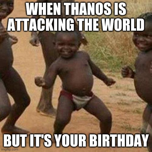 Third World Success Kid | WHEN THANOS IS ATTACKING THE WORLD; BUT IT'S YOUR BIRTHDAY | image tagged in memes,third world success kid | made w/ Imgflip meme maker