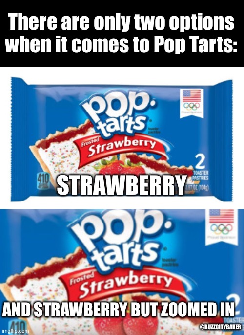 There are only two options when it comes to Pop Tarts:; STRAWBERRY; AND STRAWBERRY BUT ZOOMED IN; @BUZZCITYBAKER | image tagged in food,poptart,junk food | made w/ Imgflip meme maker
