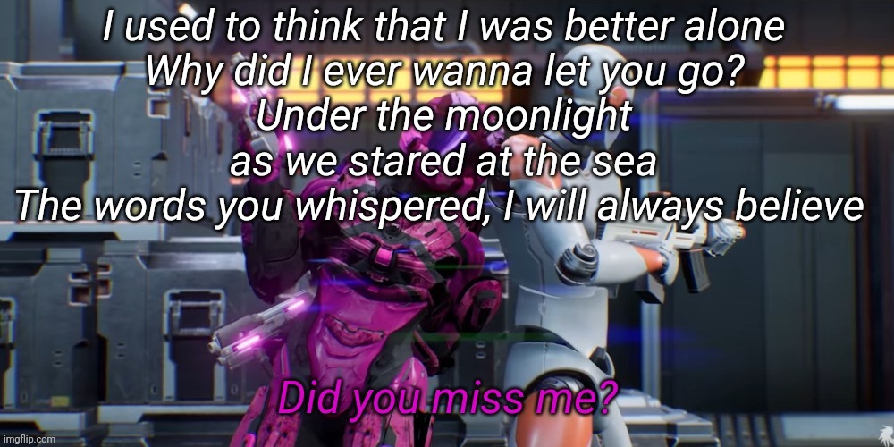 Did you miss me | I used to think that I was better alone
Why did I ever wanna let you go?
Under the moonlight as we stared at the sea
The words you whispered, I will always believe | image tagged in did you miss me | made w/ Imgflip meme maker